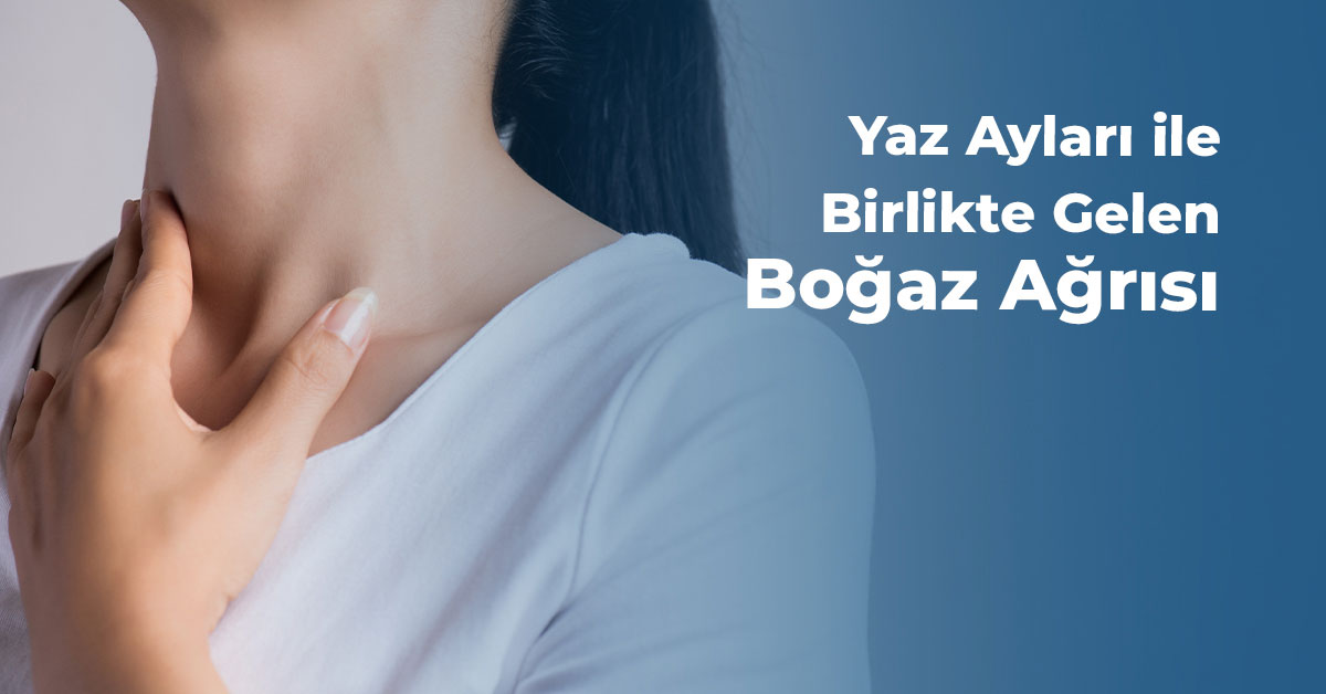 Yaz Ayları ile Birlikte Gelen Boğaz Ağrısı 